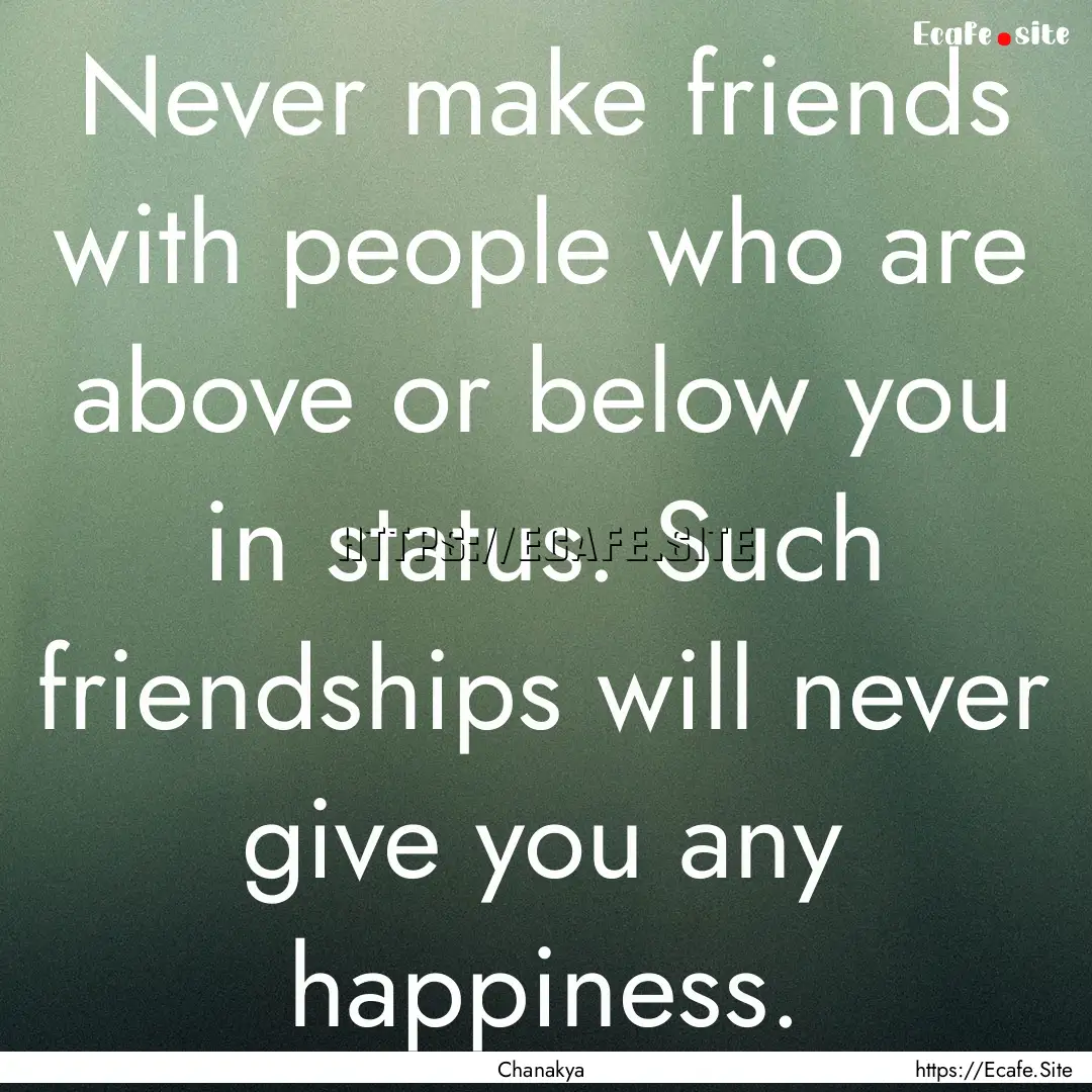 Never make friends with people who are above.... : Quote by Chanakya