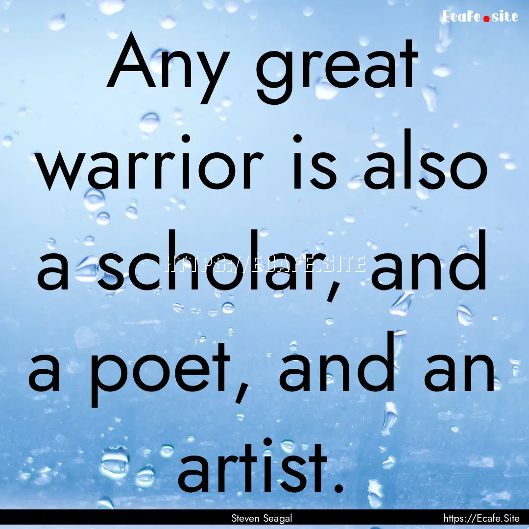 Any great warrior is also a scholar, and.... : Quote by Steven Seagal