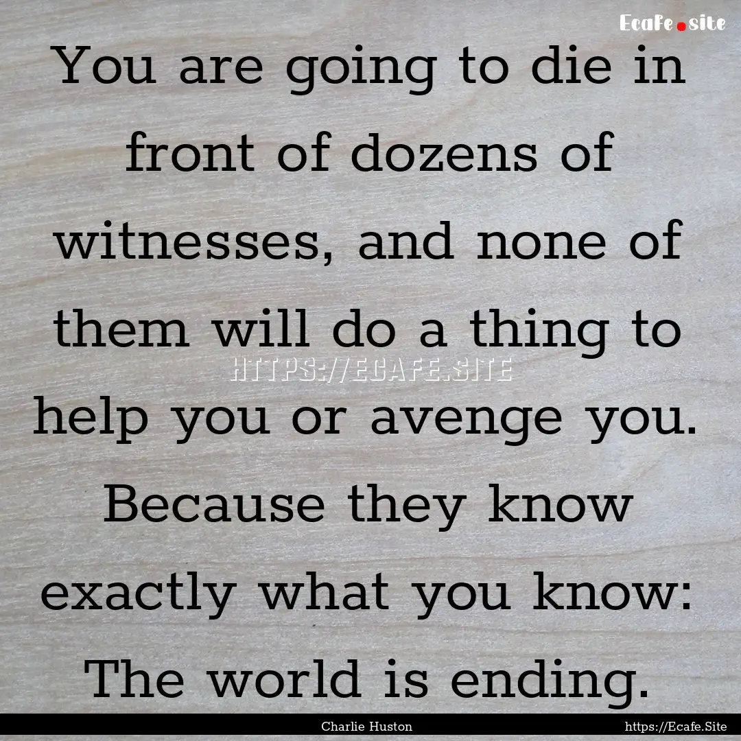 You are going to die in front of dozens of.... : Quote by Charlie Huston