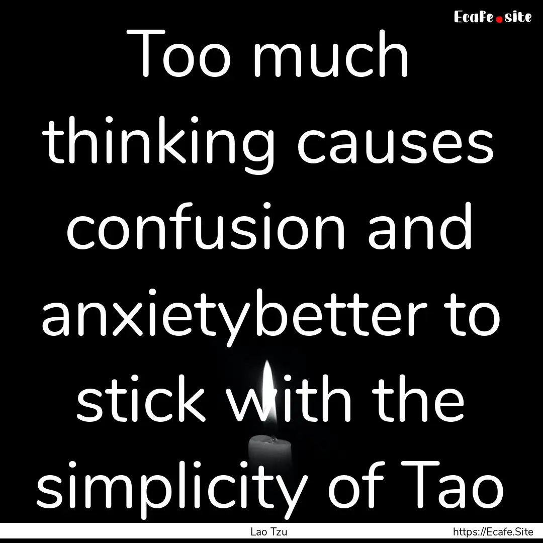 Too much thinking causes confusion and anxietybetter.... : Quote by Lao Tzu