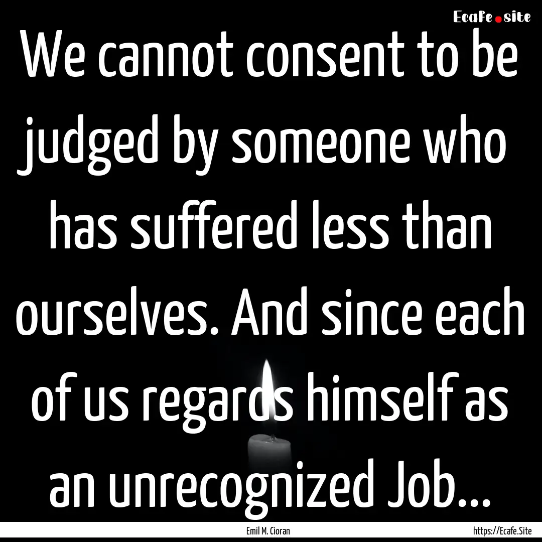 We cannot consent to be judged by someone.... : Quote by Emil M. Cioran