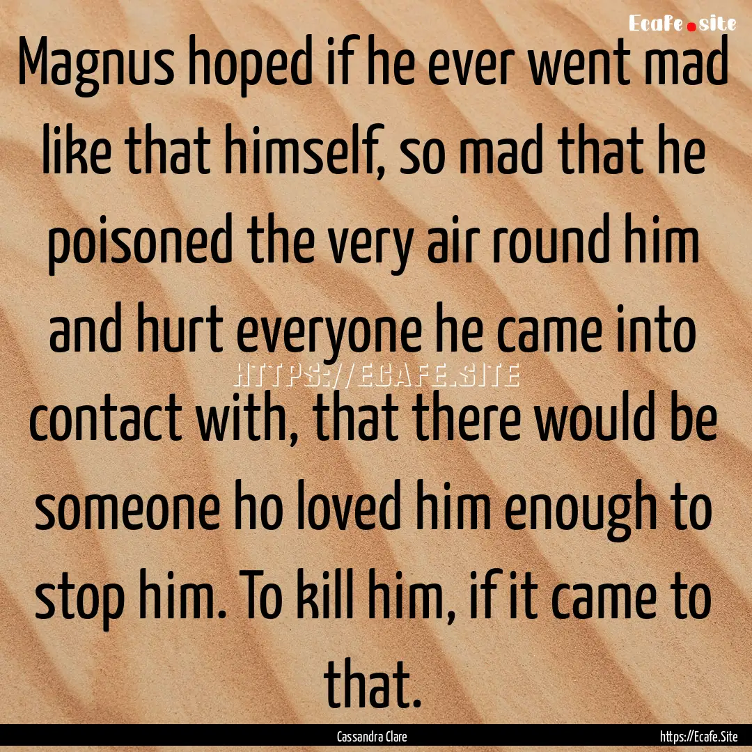 Magnus hoped if he ever went mad like that.... : Quote by Cassandra Clare