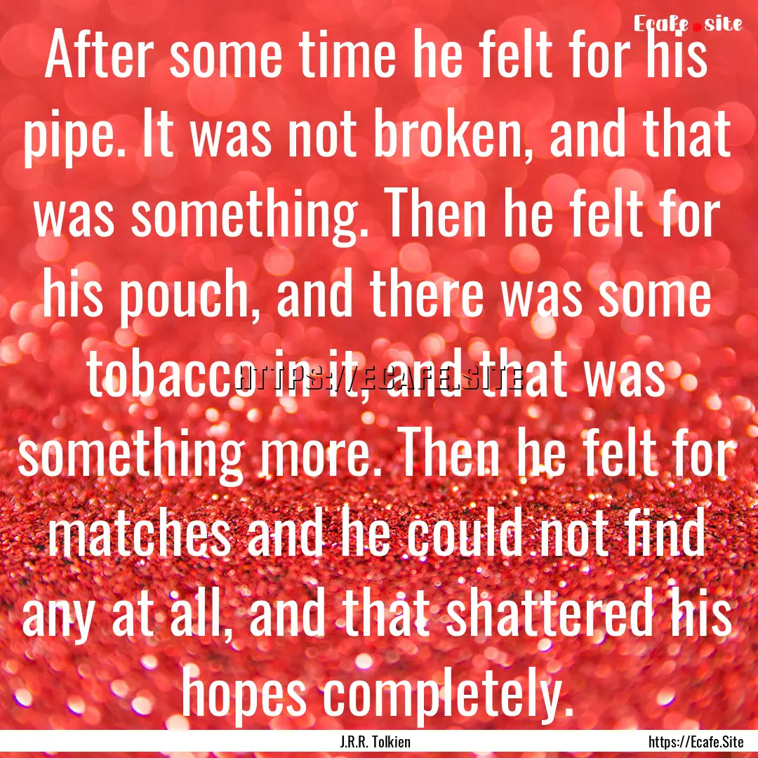 After some time he felt for his pipe. It.... : Quote by J.R.R. Tolkien