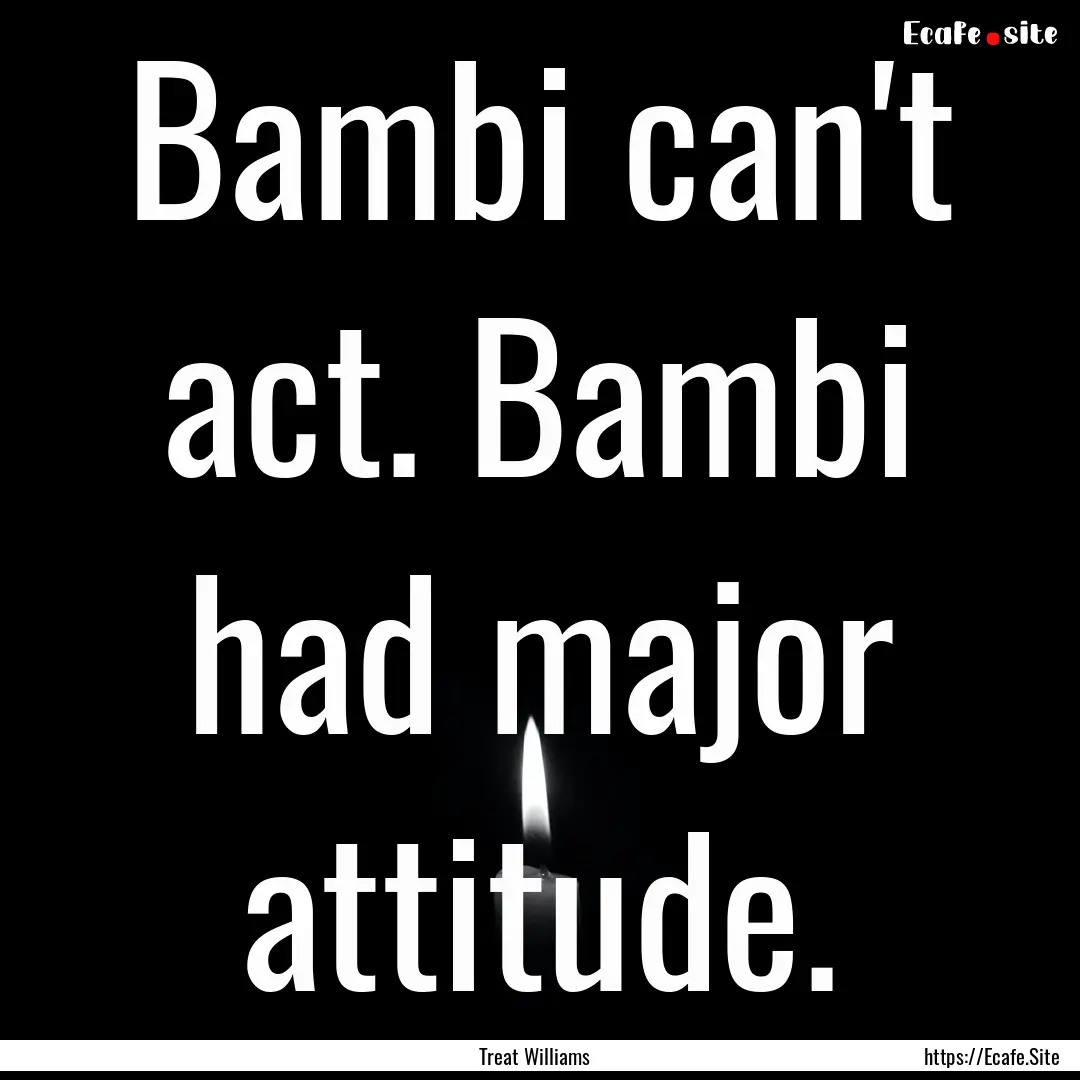 Bambi can't act. Bambi had major attitude..... : Quote by Treat Williams