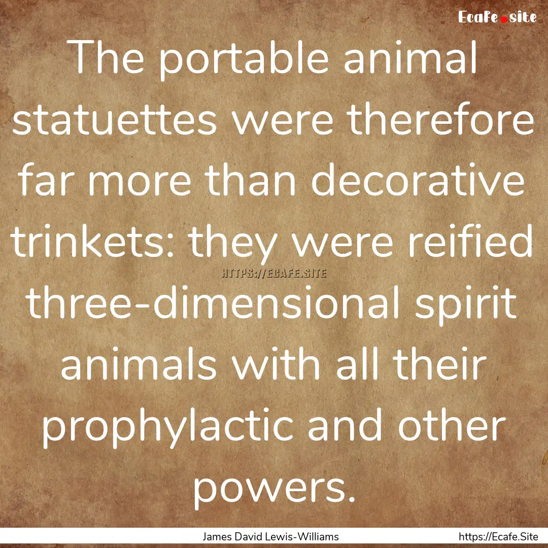 The portable animal statuettes were therefore.... : Quote by James David Lewis-Williams