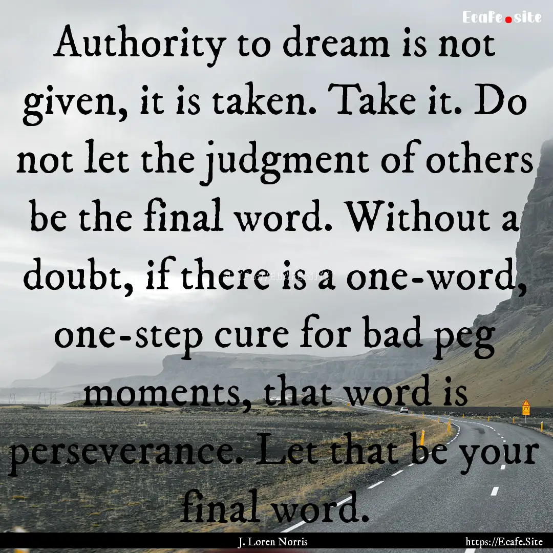 Authority to dream is not given, it is taken..... : Quote by J. Loren Norris