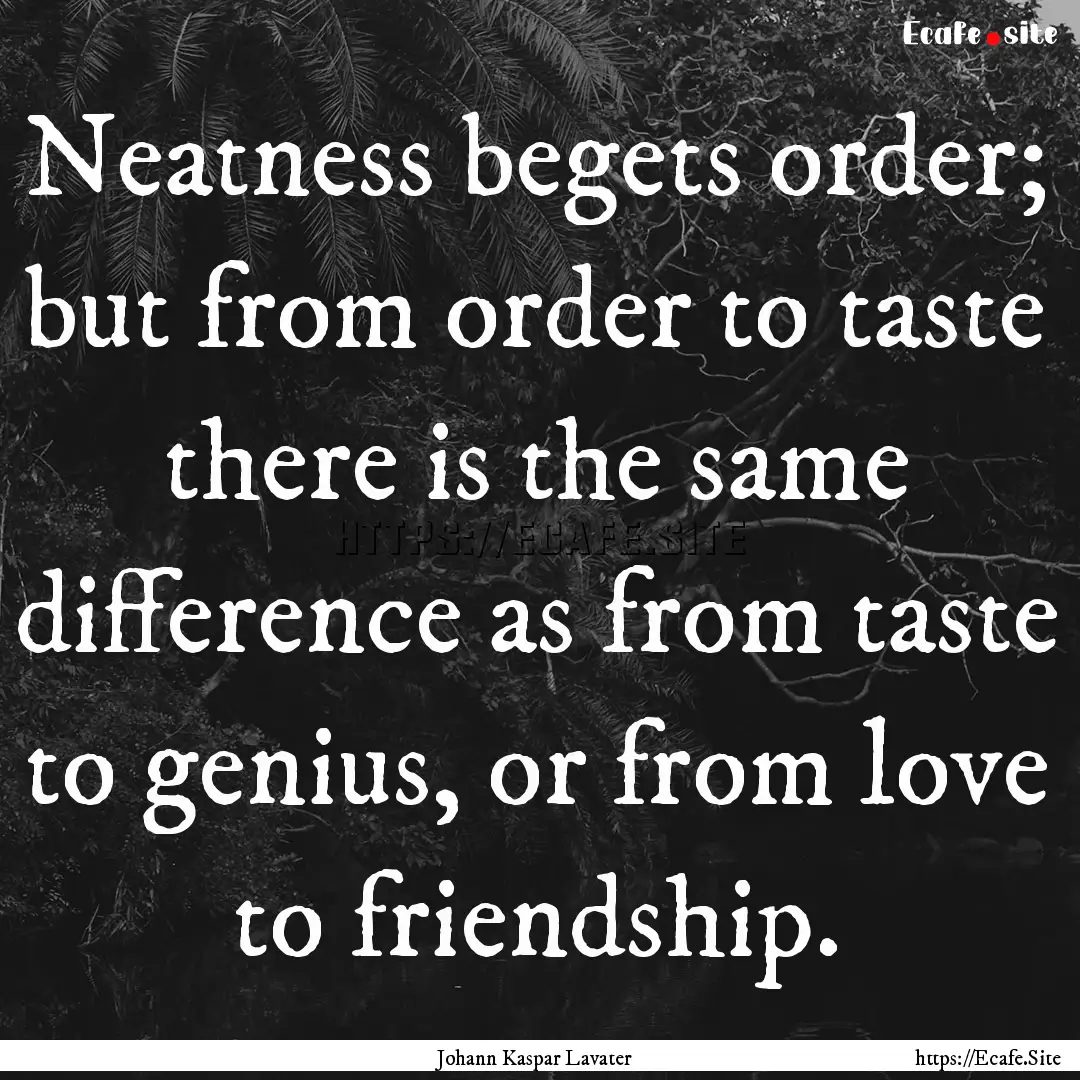 Neatness begets order; but from order to.... : Quote by Johann Kaspar Lavater