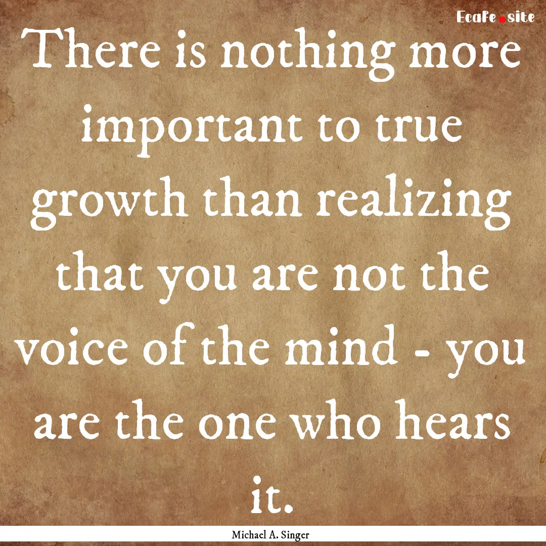 There is nothing more important to true growth.... : Quote by Michael A. Singer