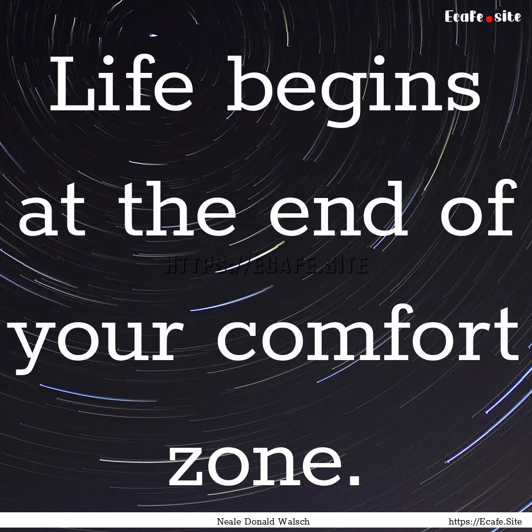 Life begins at the end of your comfort zone..... : Quote by Neale Donald Walsch