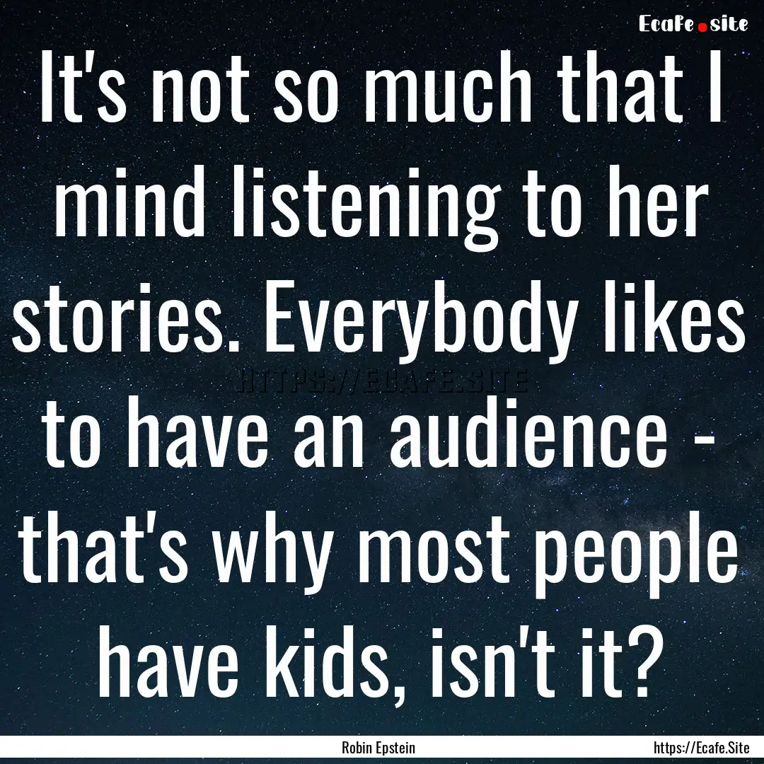 It's not so much that I mind listening to.... : Quote by Robin Epstein