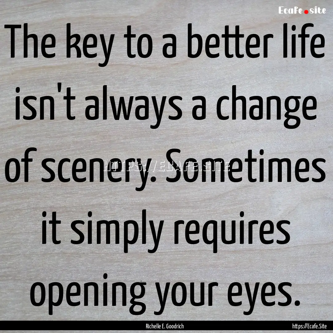 The key to a better life isn't always a change.... : Quote by Richelle E. Goodrich