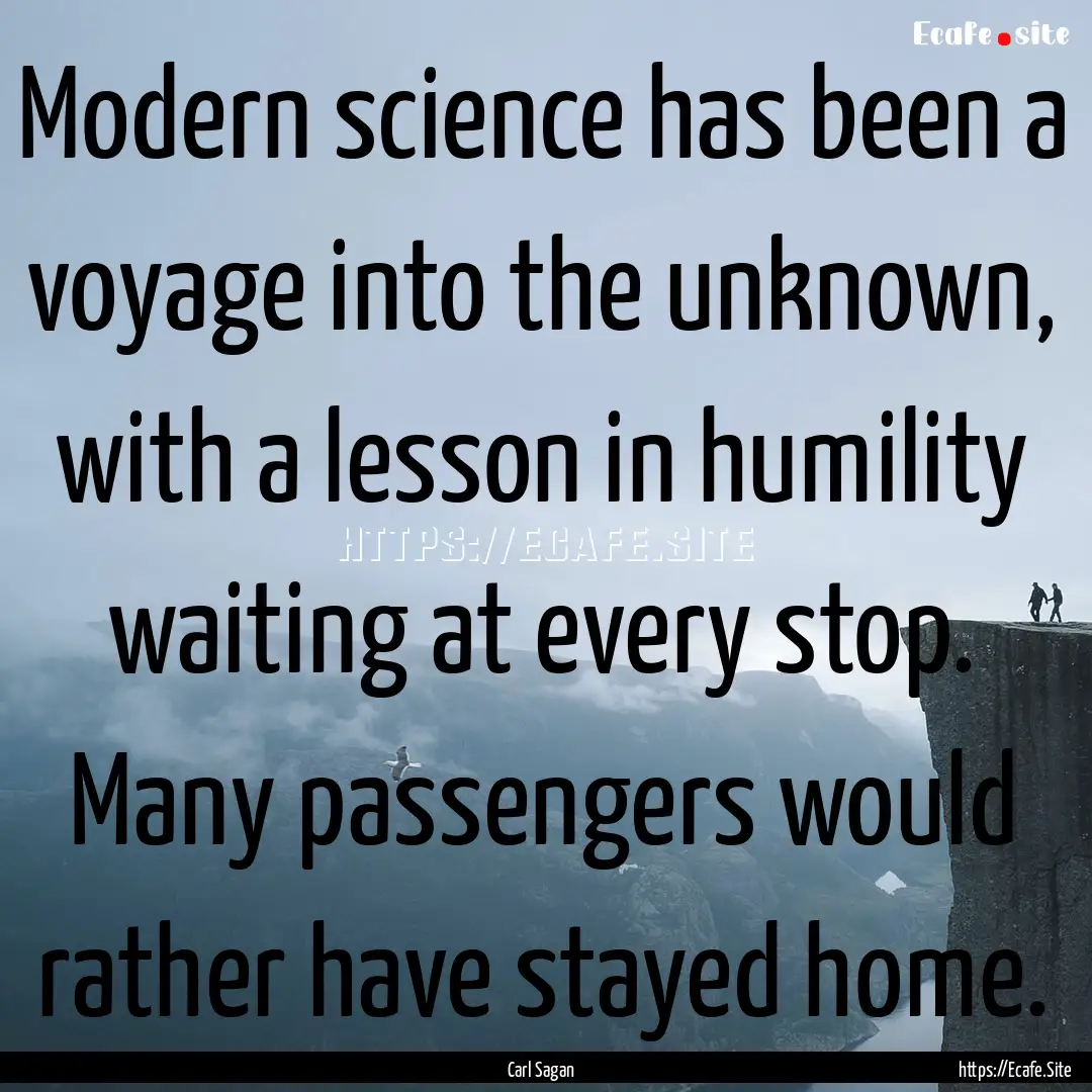 Modern science has been a voyage into the.... : Quote by Carl Sagan