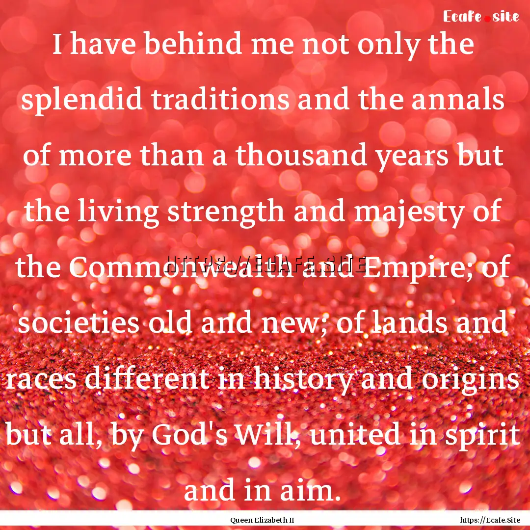 I have behind me not only the splendid traditions.... : Quote by Queen Elizabeth II