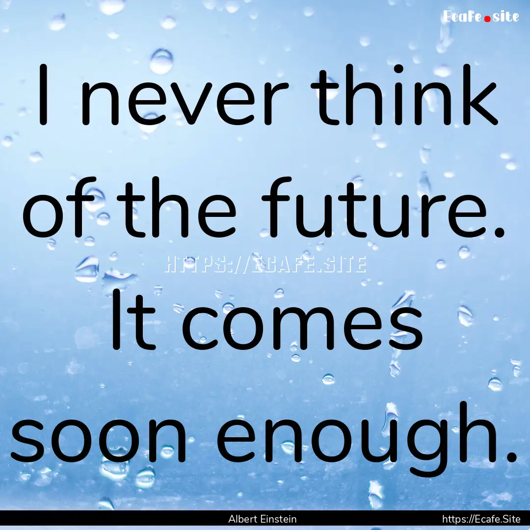 I never think of the future. It comes soon.... : Quote by Albert Einstein