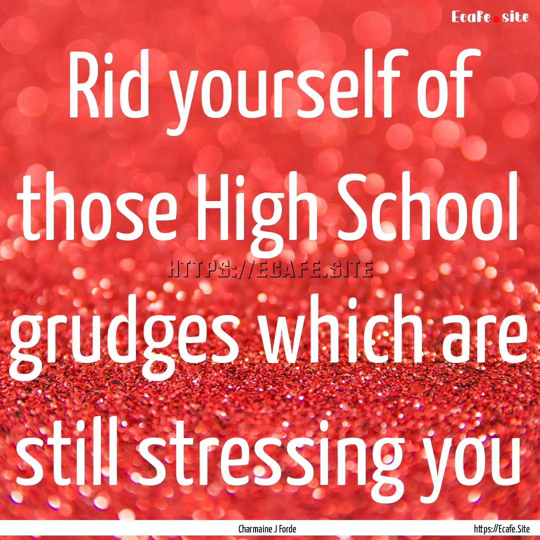 Rid yourself of those High School grudges.... : Quote by Charmaine J Forde