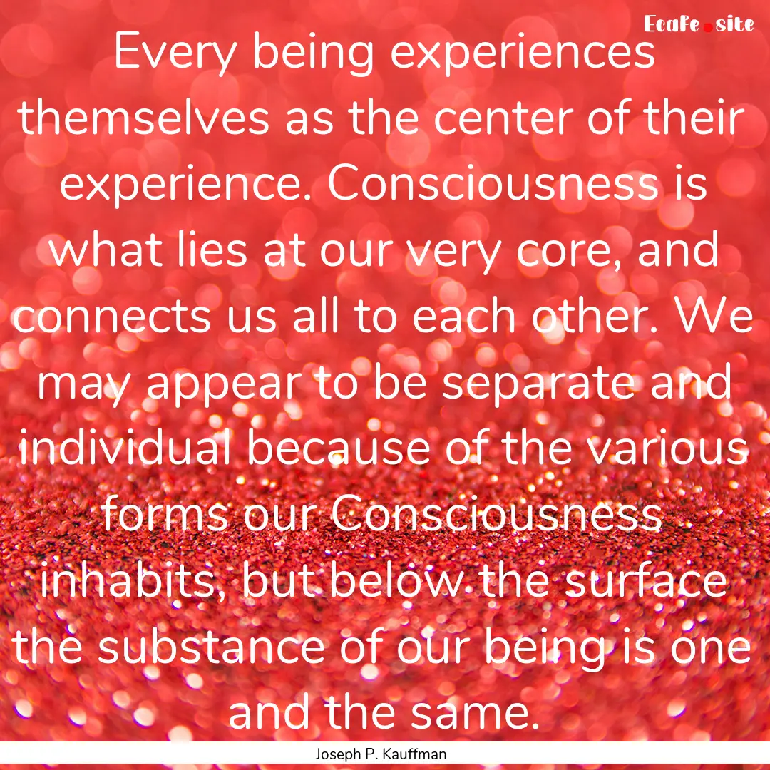 Every being experiences themselves as the.... : Quote by Joseph P. Kauffman