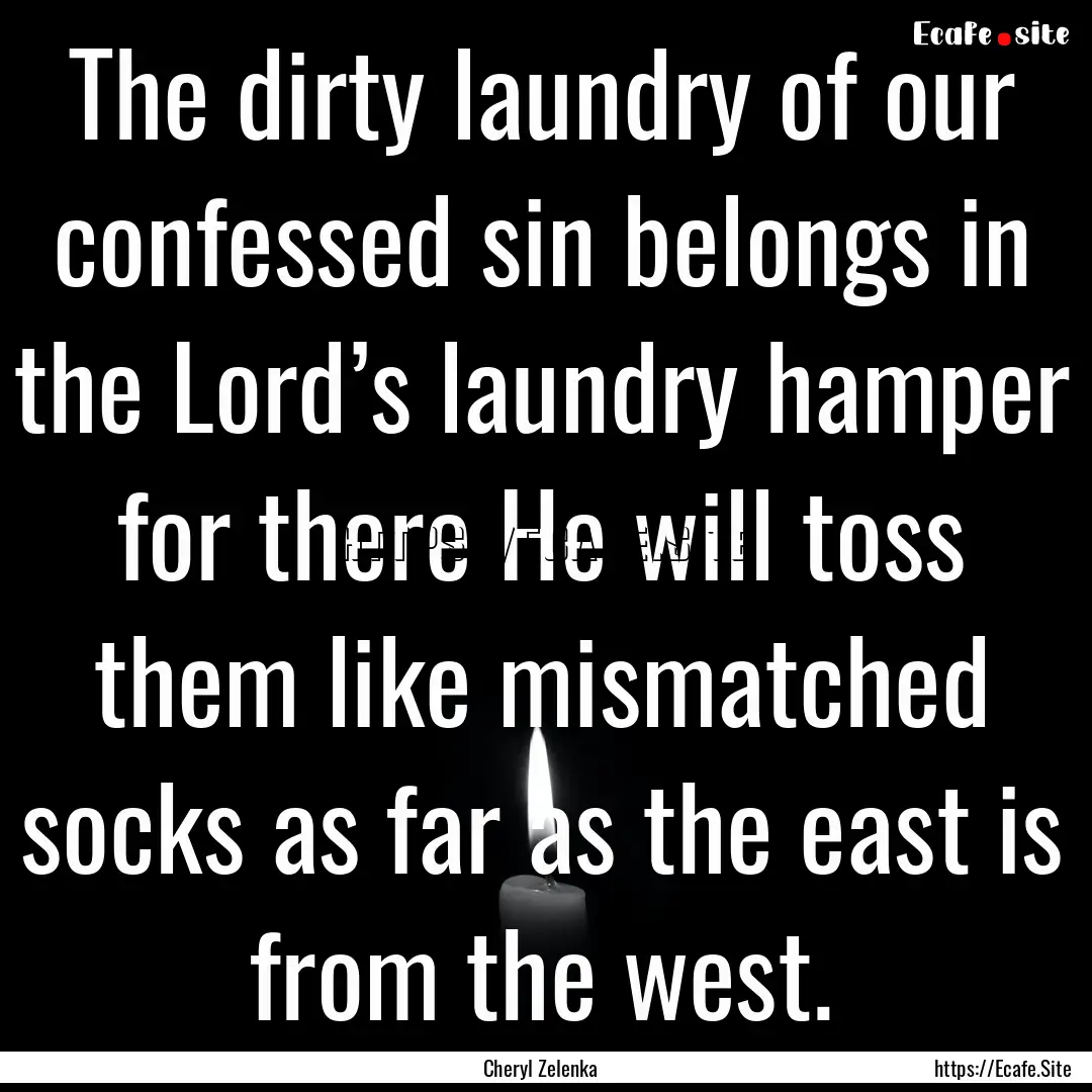 The dirty laundry of our confessed sin belongs.... : Quote by Cheryl Zelenka