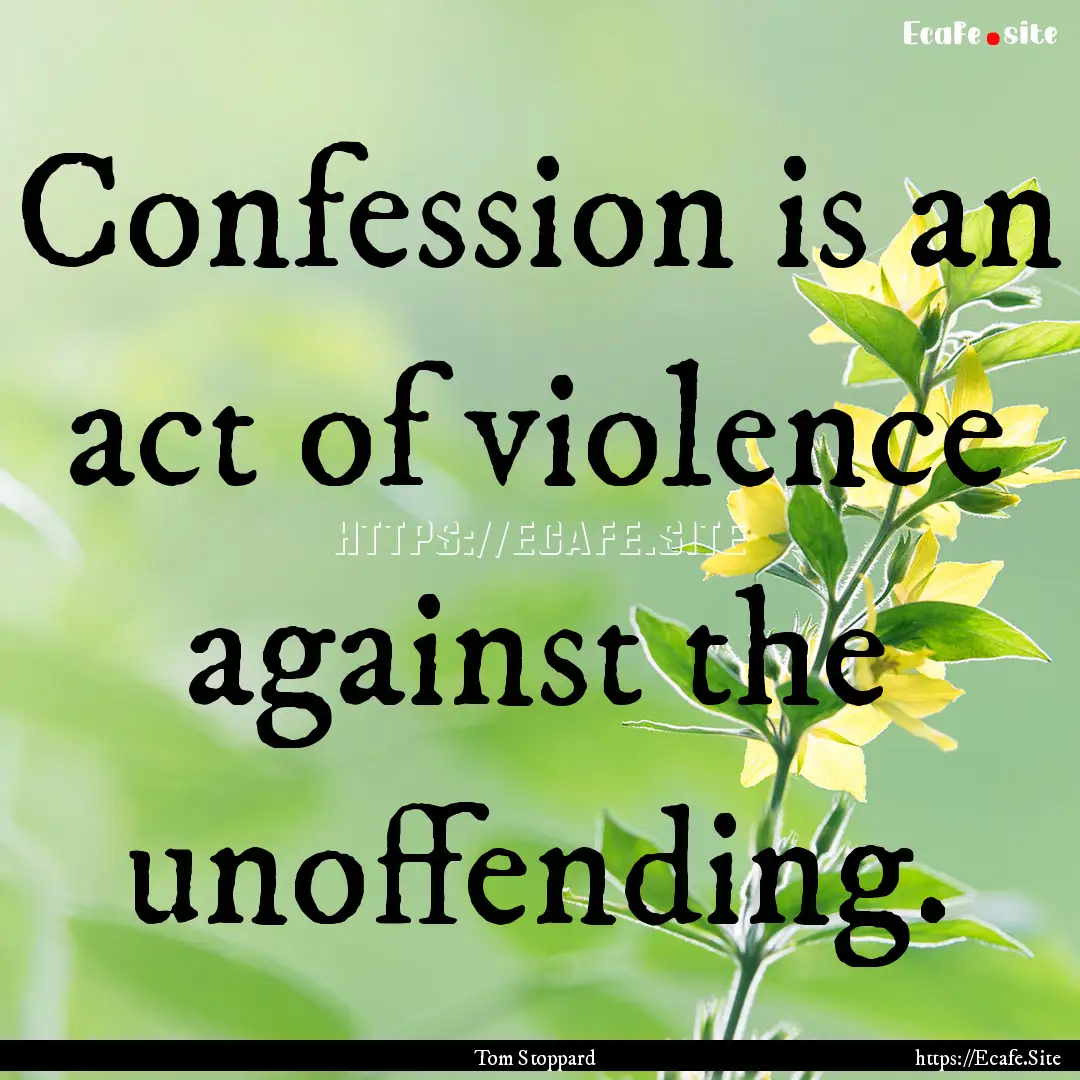 Confession is an act of violence against.... : Quote by Tom Stoppard