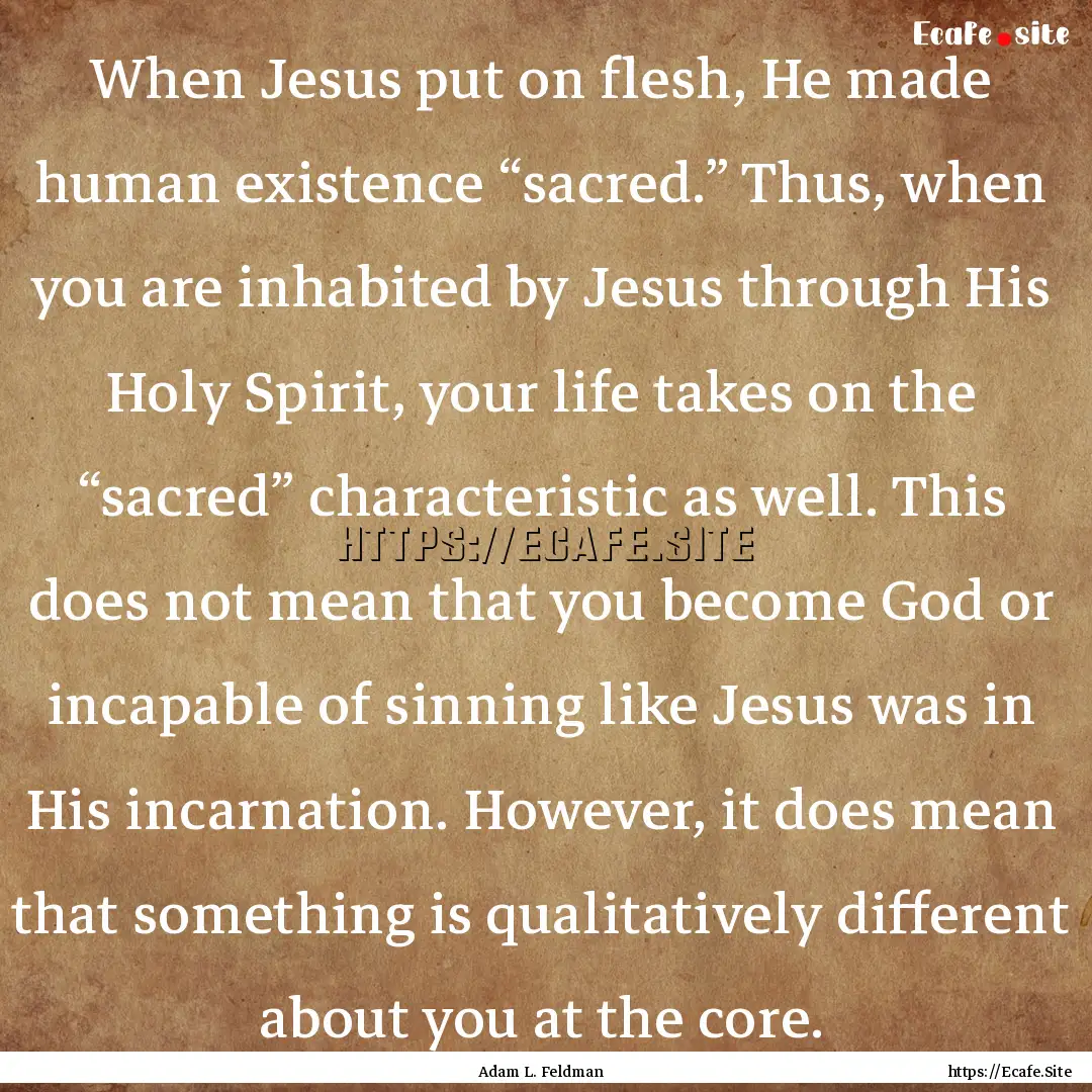 When Jesus put on flesh, He made human existence.... : Quote by Adam L. Feldman