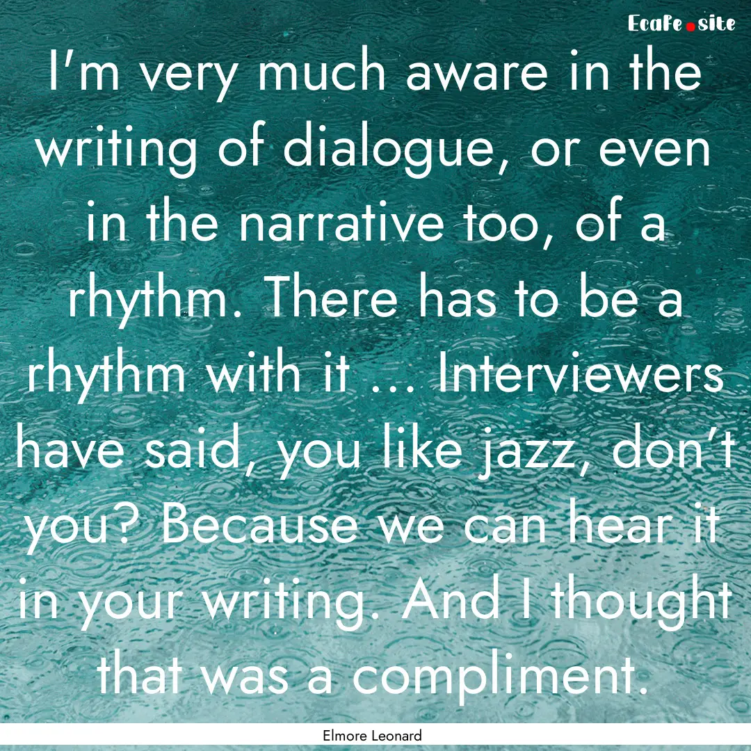 I'm very much aware in the writing of dialogue,.... : Quote by Elmore Leonard