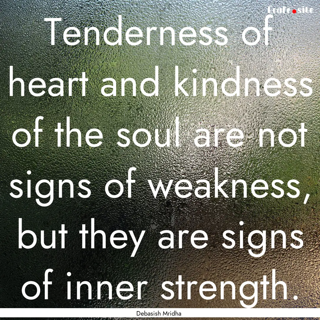 Tenderness of heart and kindness of the soul.... : Quote by Debasish Mridha