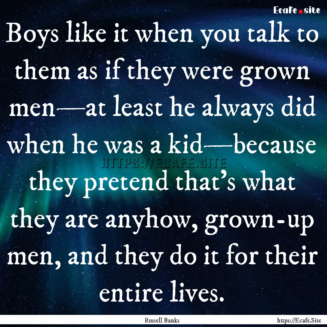 Boys like it when you talk to them as if.... : Quote by Russell Banks