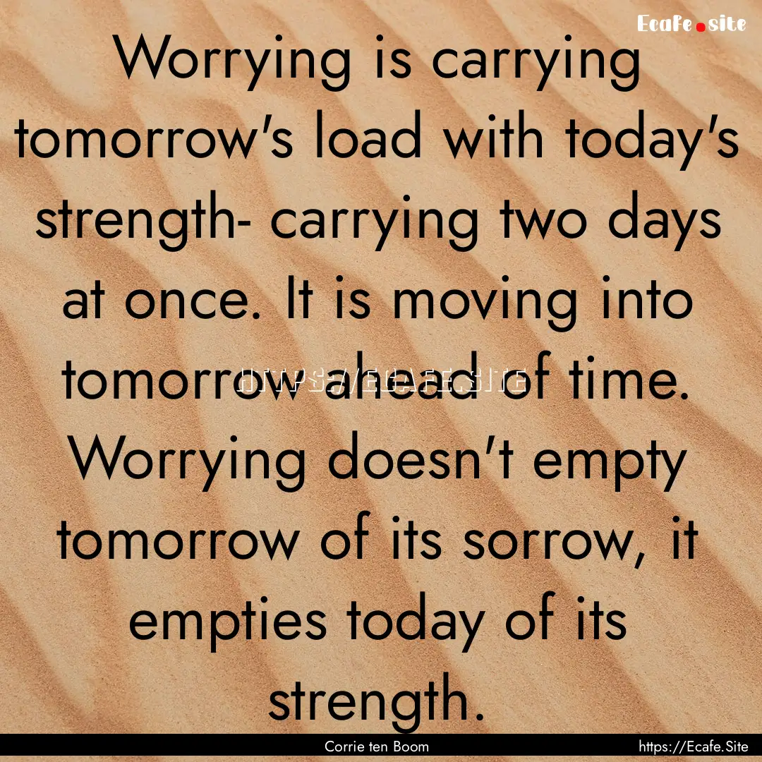 Worrying is carrying tomorrow's load with.... : Quote by Corrie ten Boom