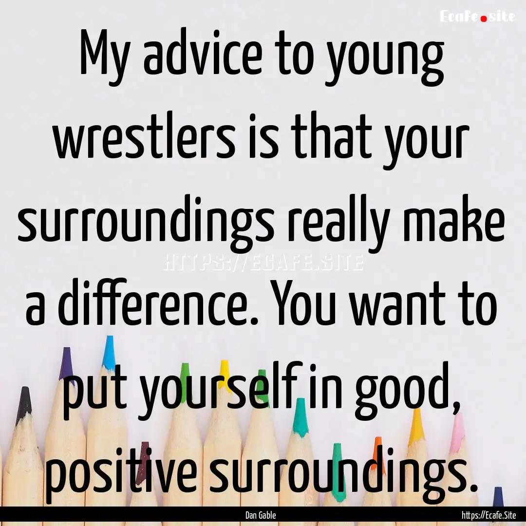 My advice to young wrestlers is that your.... : Quote by Dan Gable