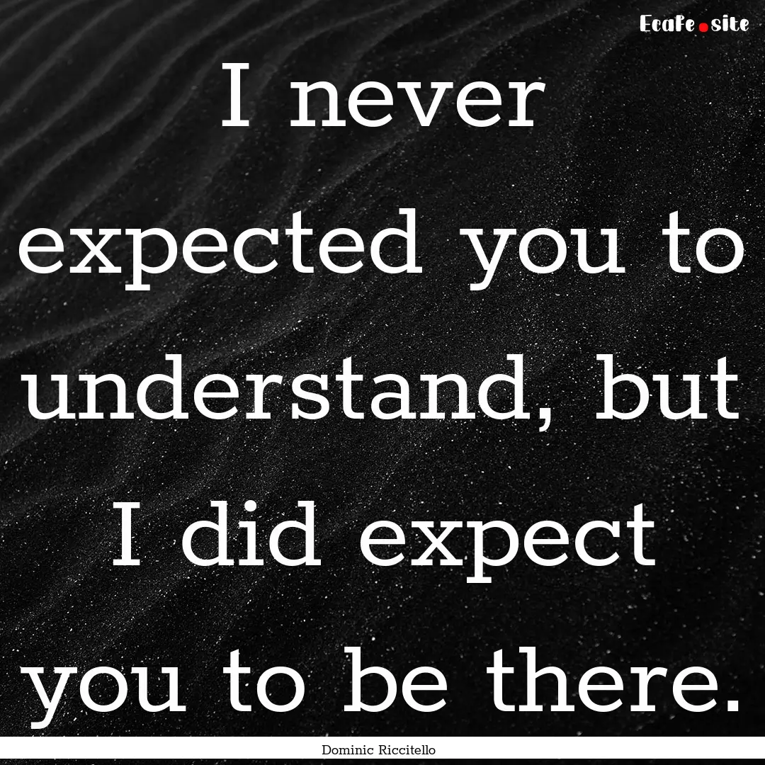 I never expected you to understand, but I.... : Quote by Dominic Riccitello