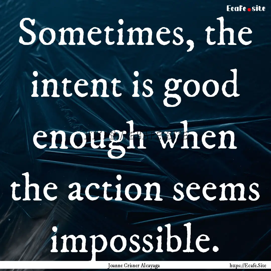 Sometimes, the intent is good enough when.... : Quote by Joanne Crisner Alcayaga