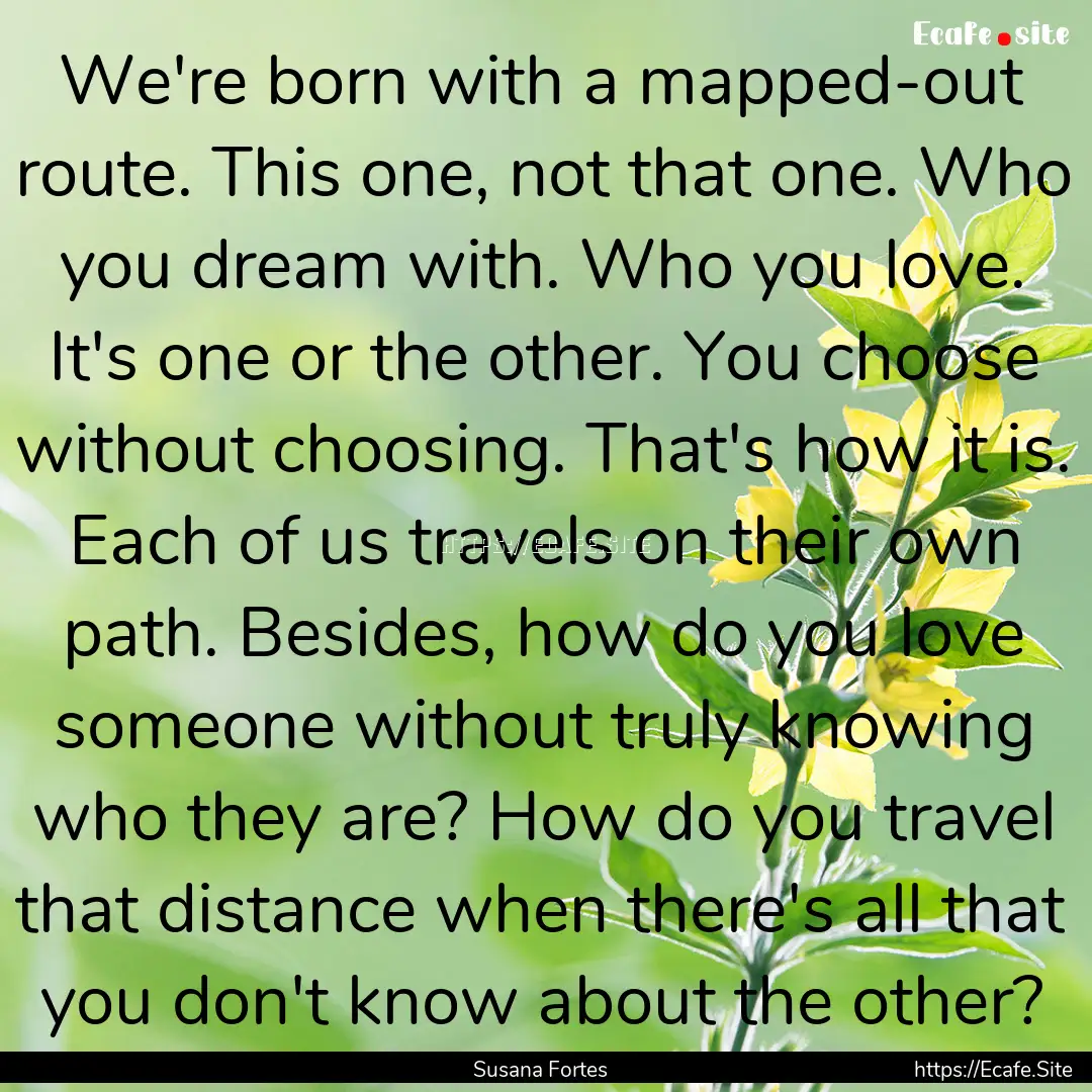 We're born with a mapped-out route. This.... : Quote by Susana Fortes