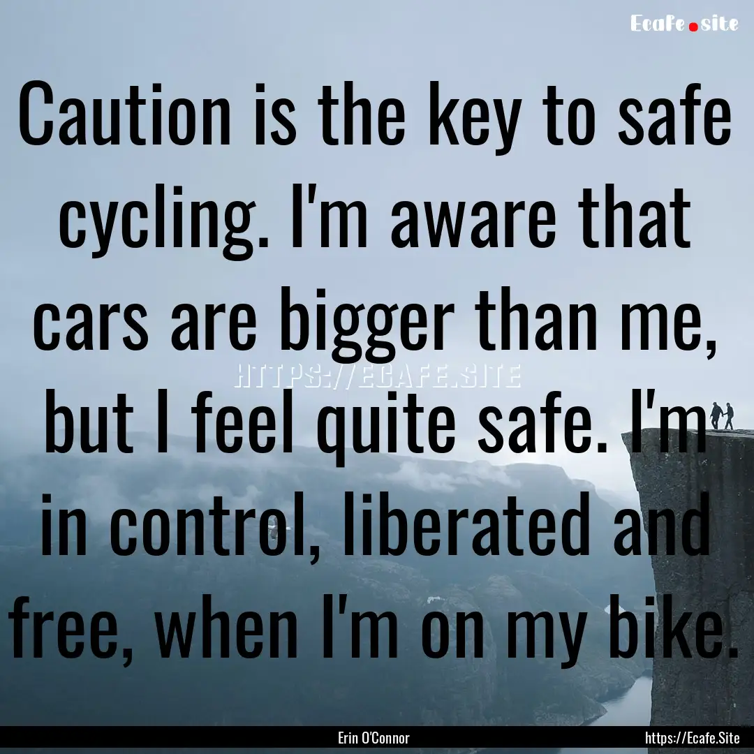 Caution is the key to safe cycling. I'm aware.... : Quote by Erin O'Connor