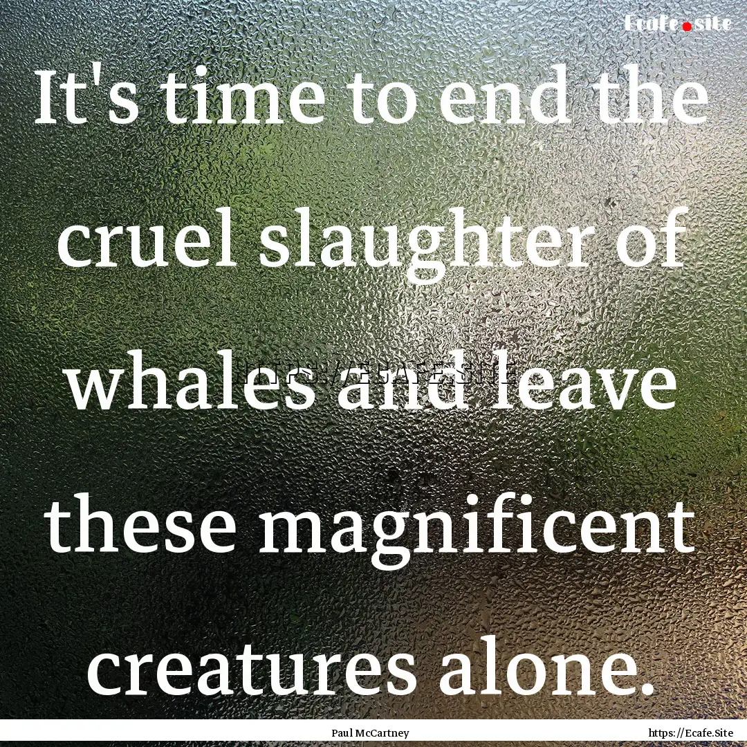 It's time to end the cruel slaughter of whales.... : Quote by Paul McCartney