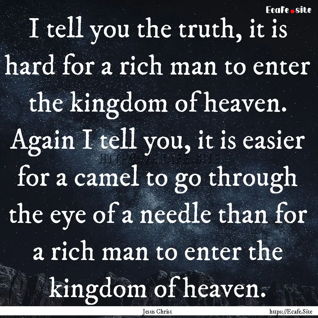 I tell you the truth, it is hard for a rich.... : Quote by Jesus Christ