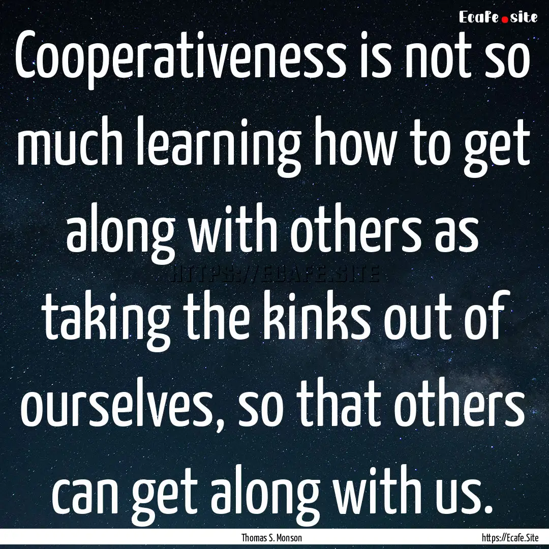 Cooperativeness is not so much learning how.... : Quote by Thomas S. Monson