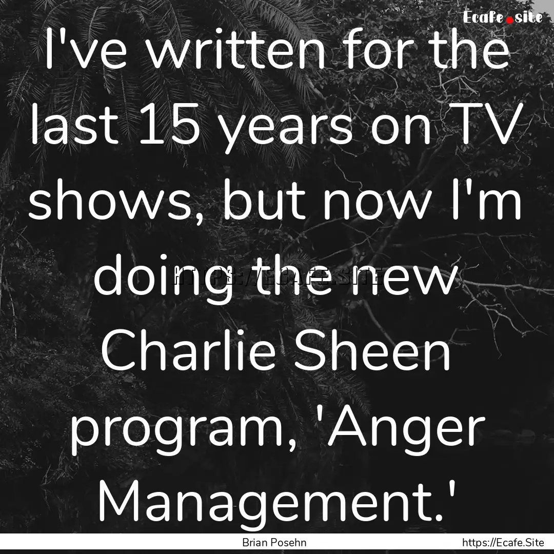 I've written for the last 15 years on TV.... : Quote by Brian Posehn