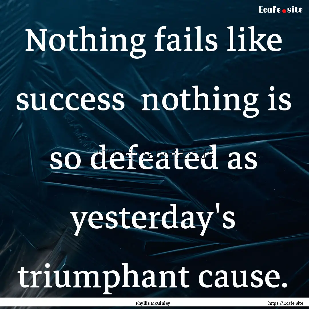 Nothing fails like success nothing is so.... : Quote by Phyllis McGinley