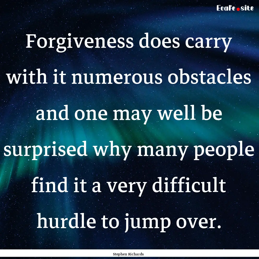 Forgiveness does carry with it numerous obstacles.... : Quote by Stephen Richards