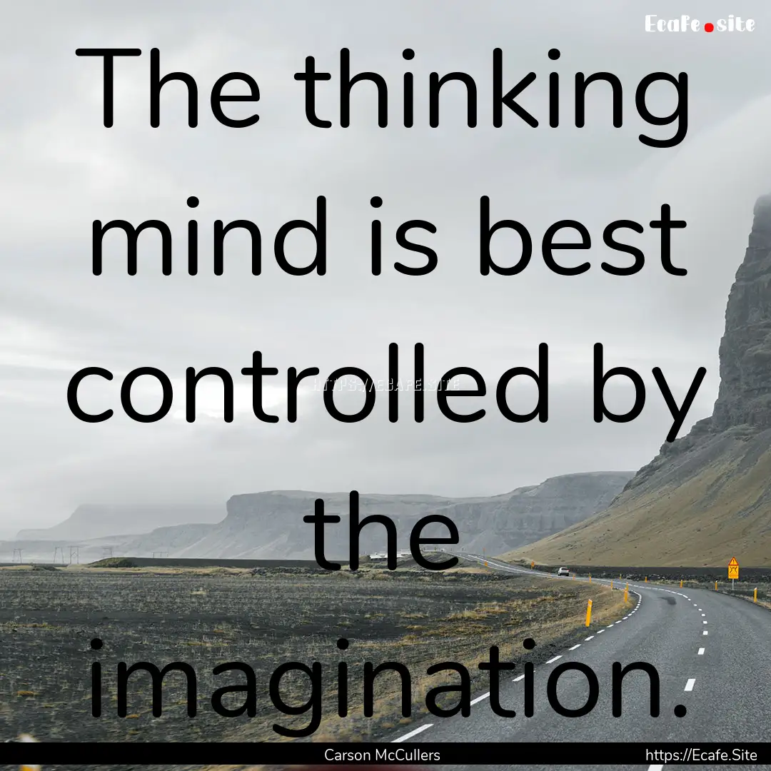 The thinking mind is best controlled by the.... : Quote by Carson McCullers