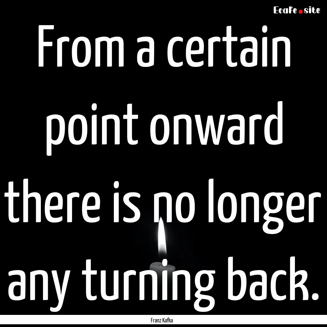 From a certain point onward there is no longer.... : Quote by Franz Kafka