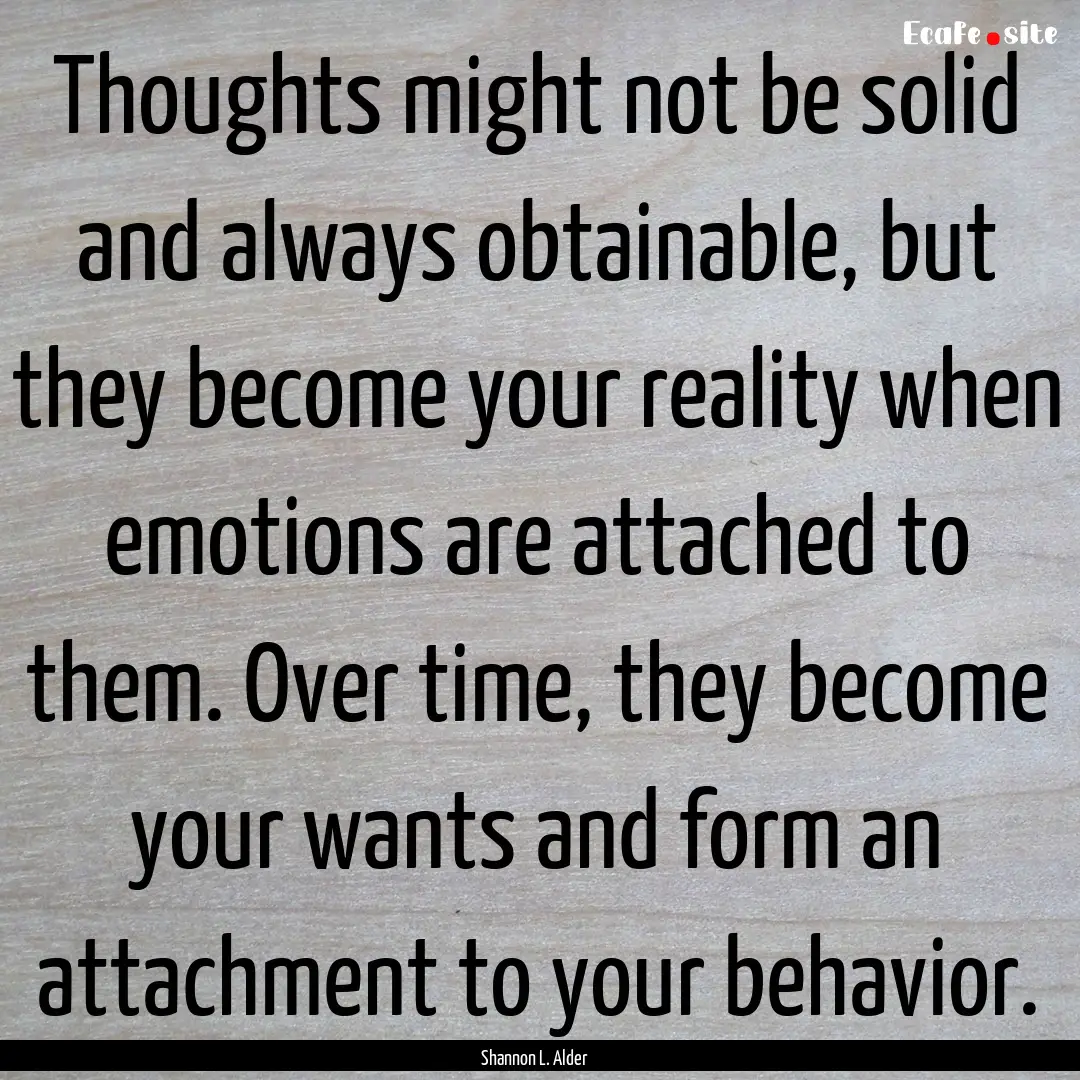 Thoughts might not be solid and always obtainable,.... : Quote by Shannon L. Alder