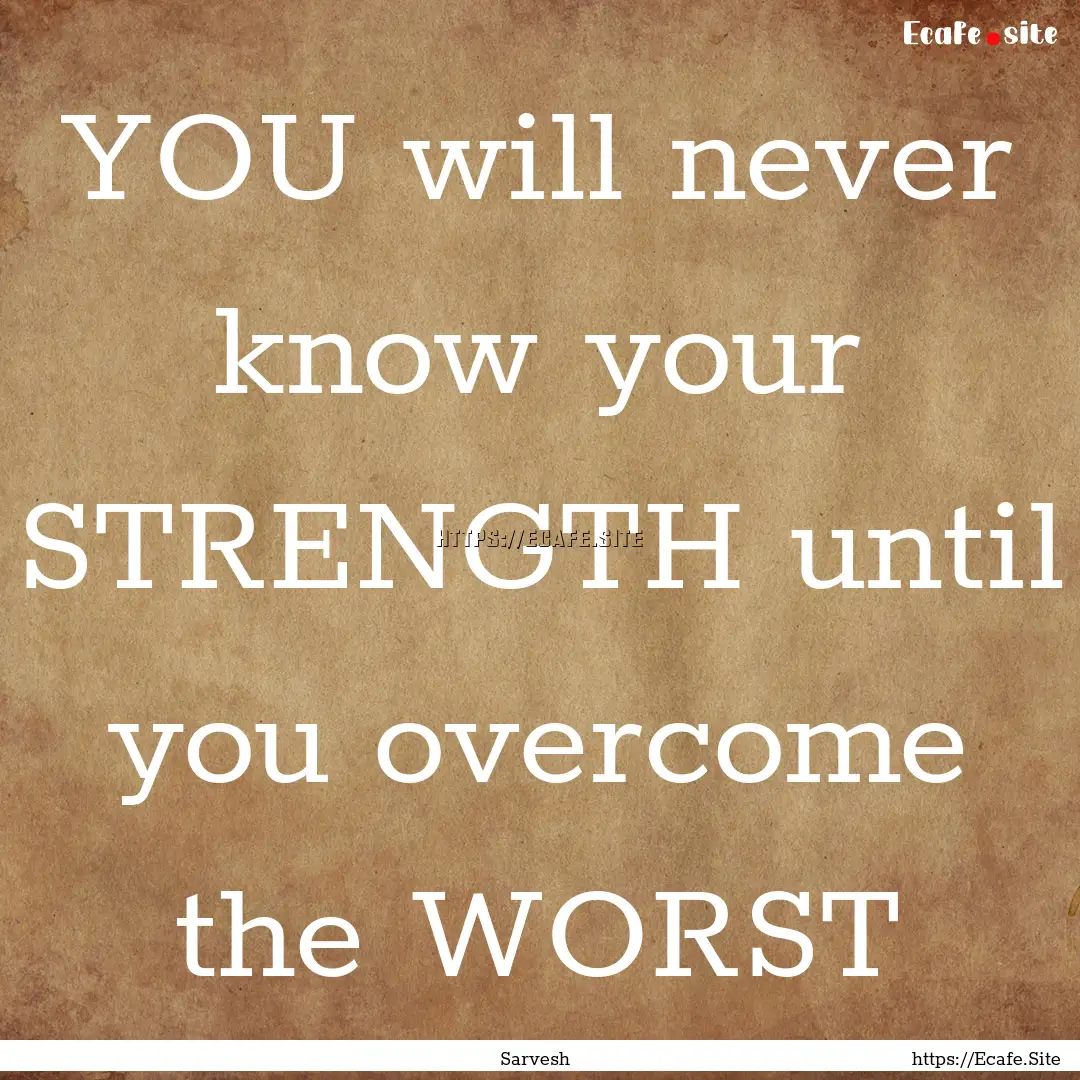 YOU will never know your STRENGTH until you.... : Quote by Sarvesh