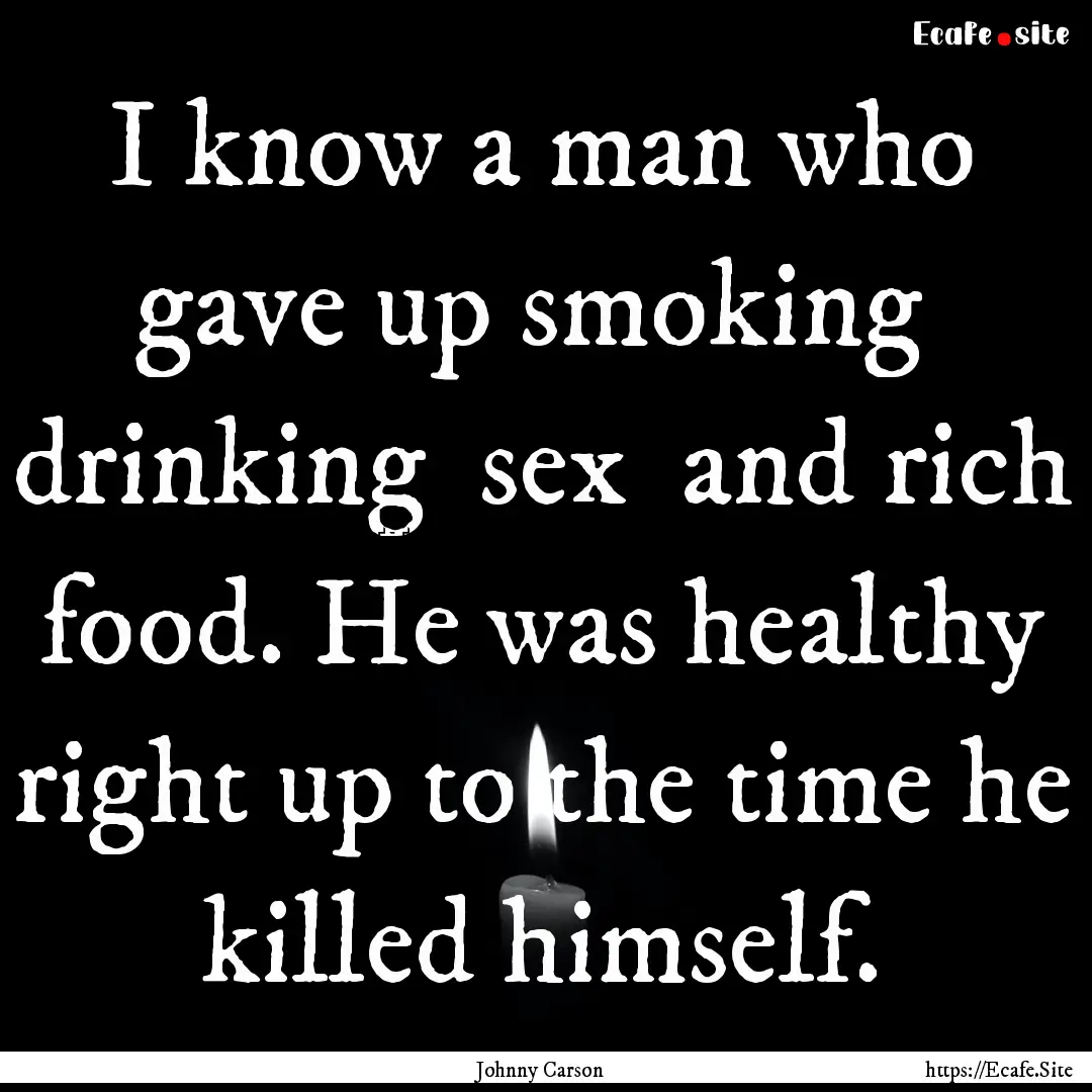 I know a man who gave up smoking drinking.... : Quote by Johnny Carson