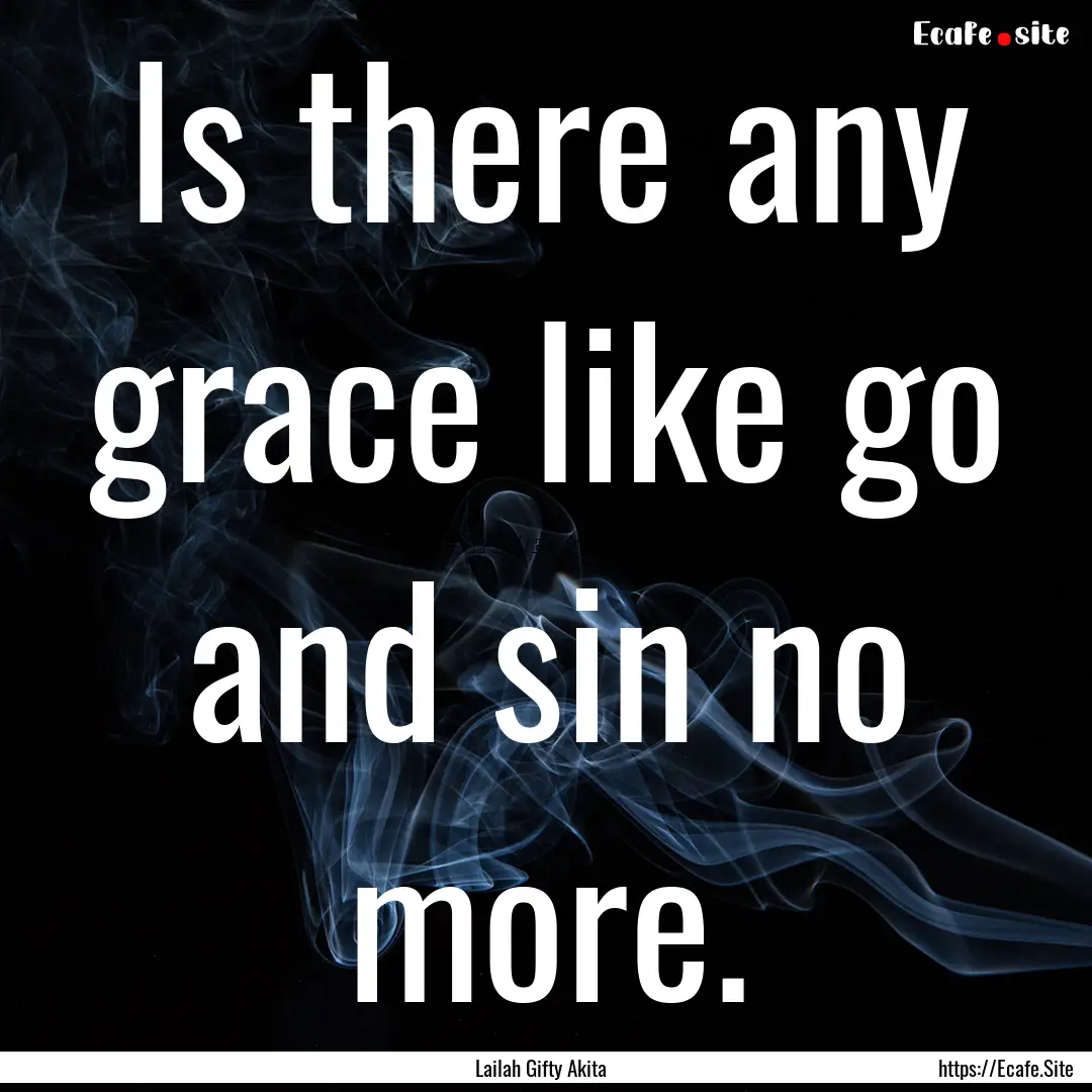 Is there any grace like go and sin no more..... : Quote by Lailah Gifty Akita