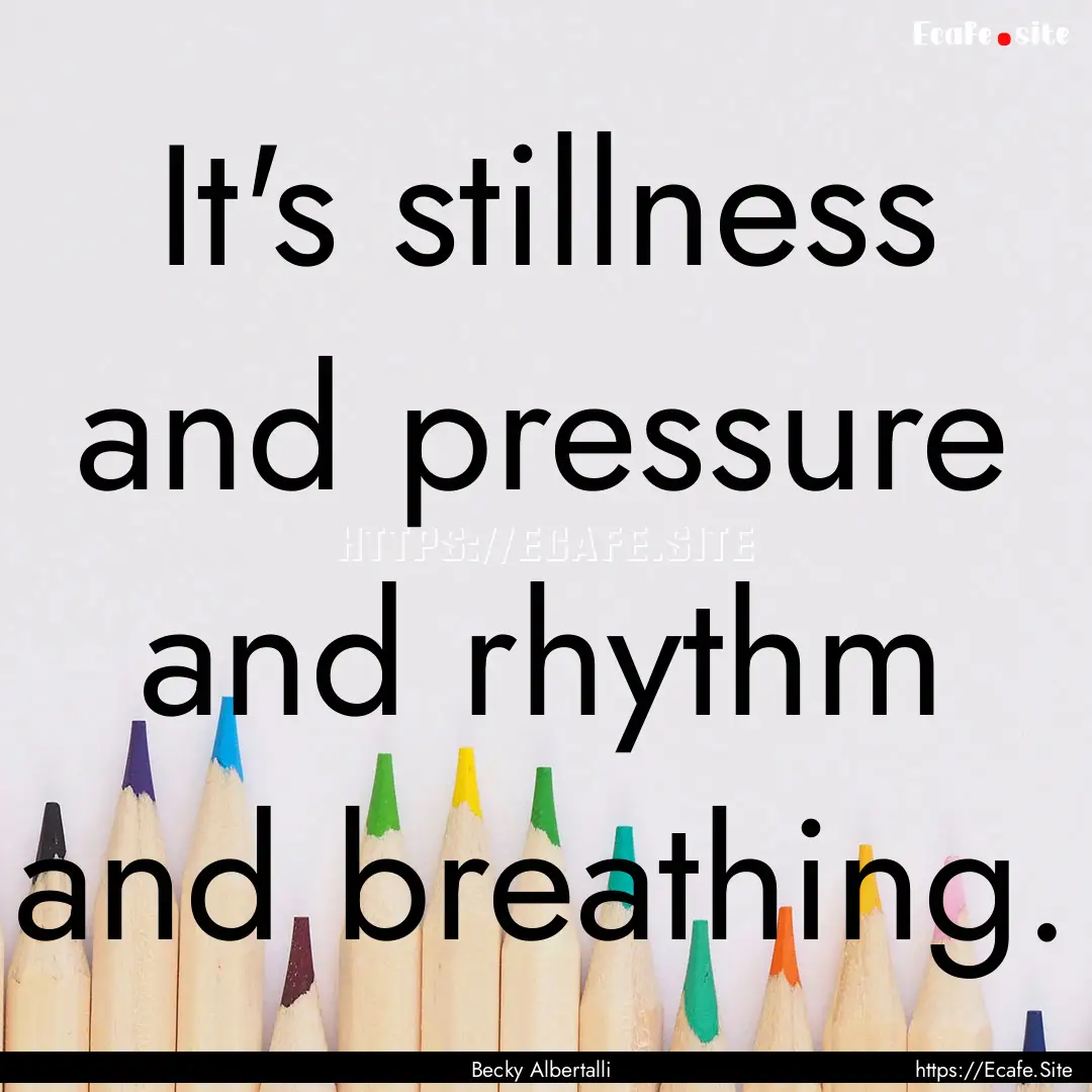 It's stillness and pressure and rhythm and.... : Quote by Becky Albertalli