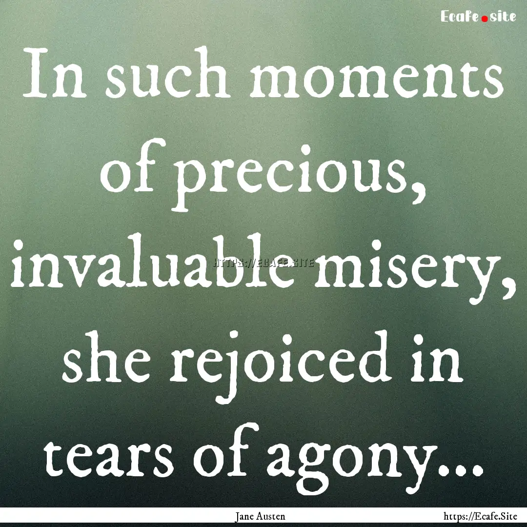 In such moments of precious, invaluable misery,.... : Quote by Jane Austen