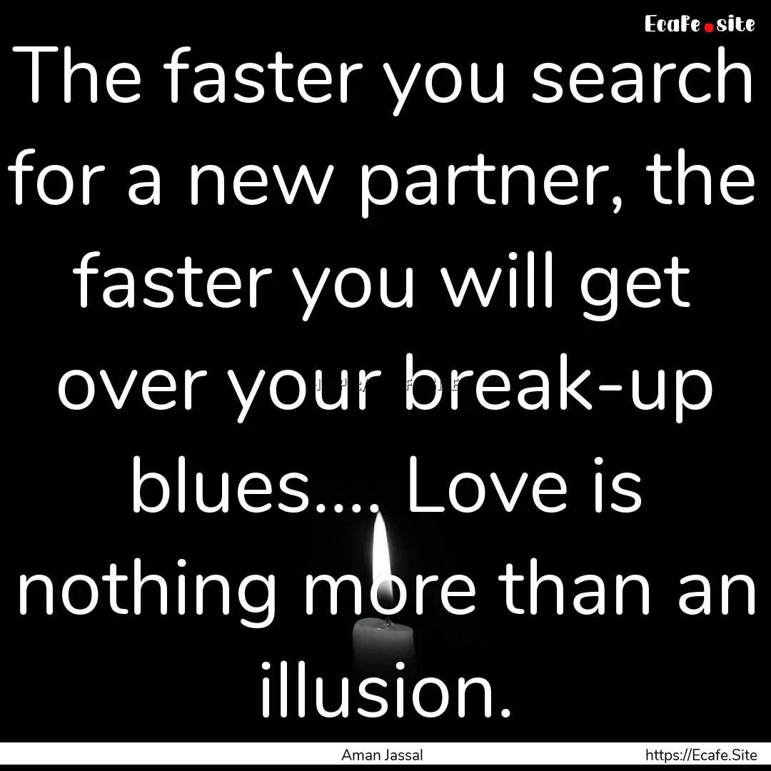 The faster you search for a new partner,.... : Quote by Aman Jassal