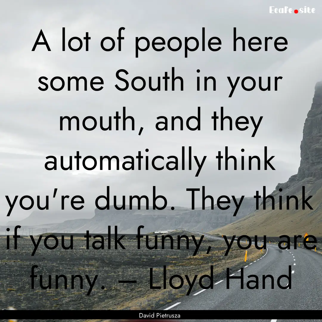 A lot of people here some South in your mouth,.... : Quote by David Pietrusza