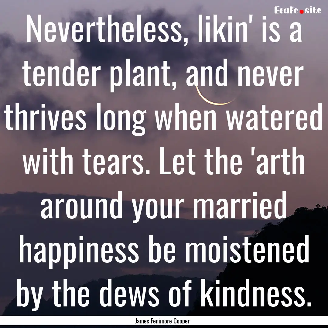 Nevertheless, likin' is a tender plant, and.... : Quote by James Fenimore Cooper