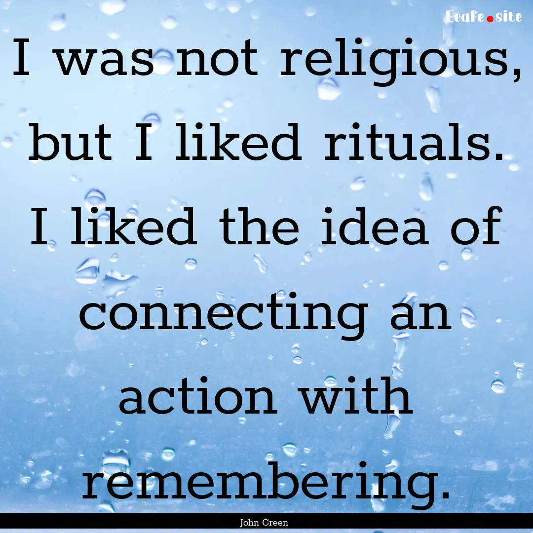 I was not religious, but I liked rituals..... : Quote by John Green